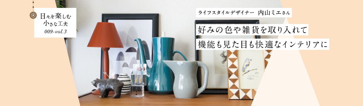 日々を楽しむ小さな工夫009-vol3 好みの色や雑貨を取り入れて機能も見た目も快適なインテリアに