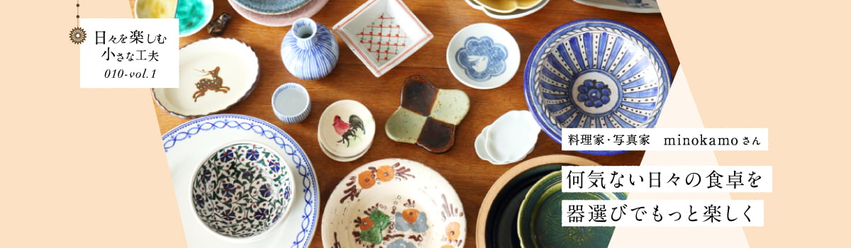 日々を楽しむ小さな工夫010-vol1 何気ない日々の食卓を器選びでもっと楽しく