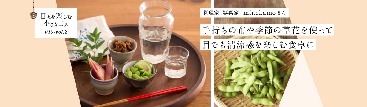 日々を楽しむ小さな工夫010-vol2 手持ちの布や季節の草花を使って目でも清涼感を楽しむ食卓に