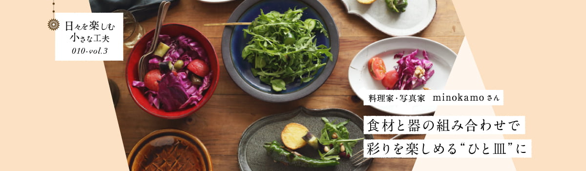 日々を楽しむ小さな工夫010-vol3 食材と器の組み合わせで彩りを楽しめる“ひと皿”に