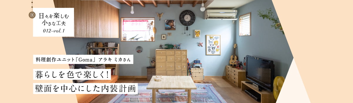 日々を楽しむ小さな工夫012-vol1 暮らしを色で楽しく!壁面を中心にした内装計画