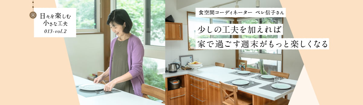 日々を楽しむ小さな工夫013-vol2 少しの工夫を加えれば家で過ごす週末がもっと楽しくなる