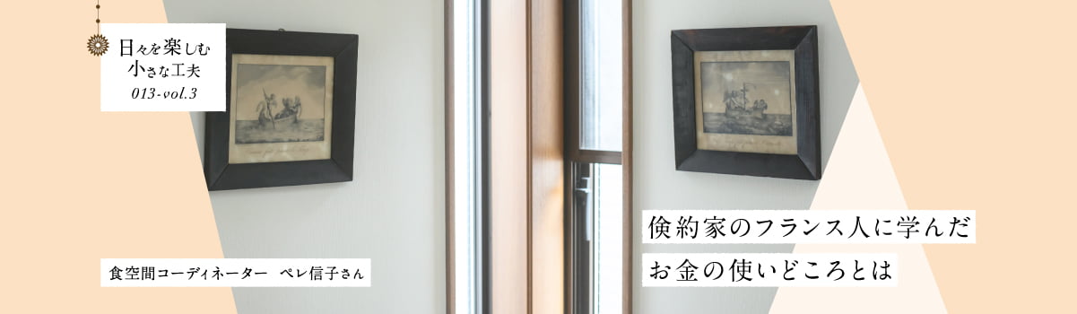 日々を楽しむ小さな工夫013-vol3 倹約家のフランス人に学んだお金の使いどころとは