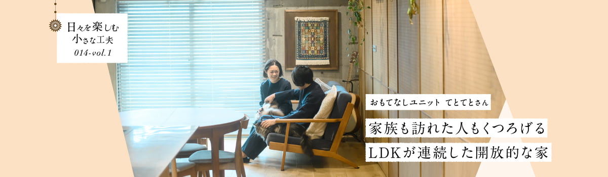 日々を楽しむ小さな工夫014-vol1 家族も訪れた人もくつろげるLDKが連続した開放的な家