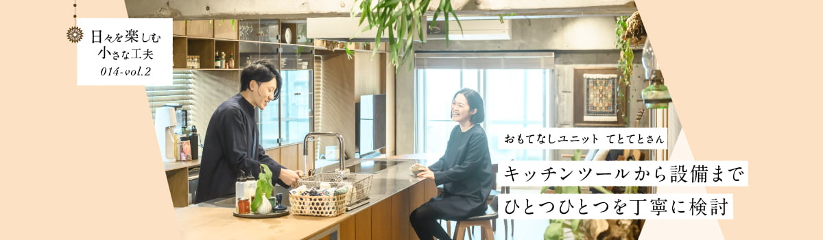 日々を楽しむ小さな工夫014-vol2 キッチンツールから設備までひとつひとつを丁寧に検討