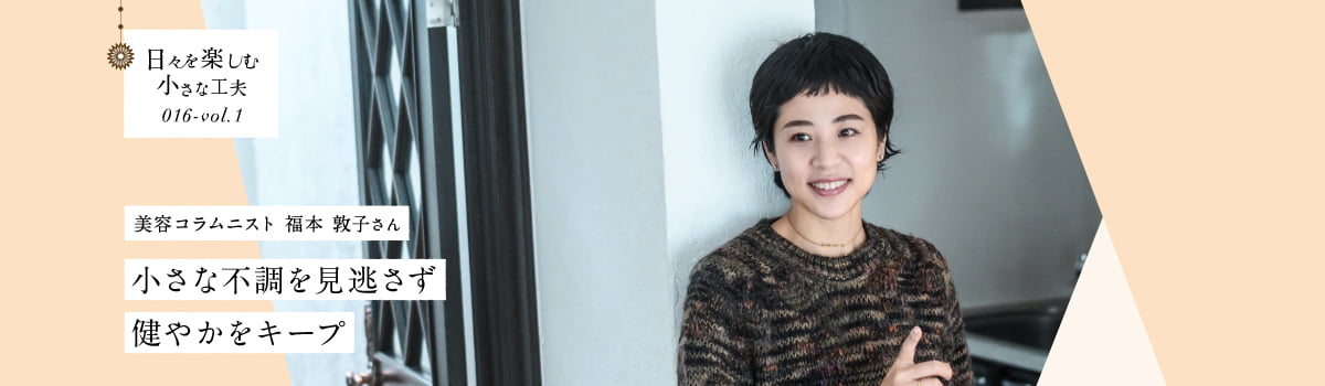 日々を楽しむ小さな工夫016-vol1 小さな不調を見逃さず健やかをキープ