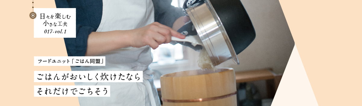 日々を楽しむ小さな工夫017-vol1 ごはんがおいしく炊けたならそれだけでごちそう