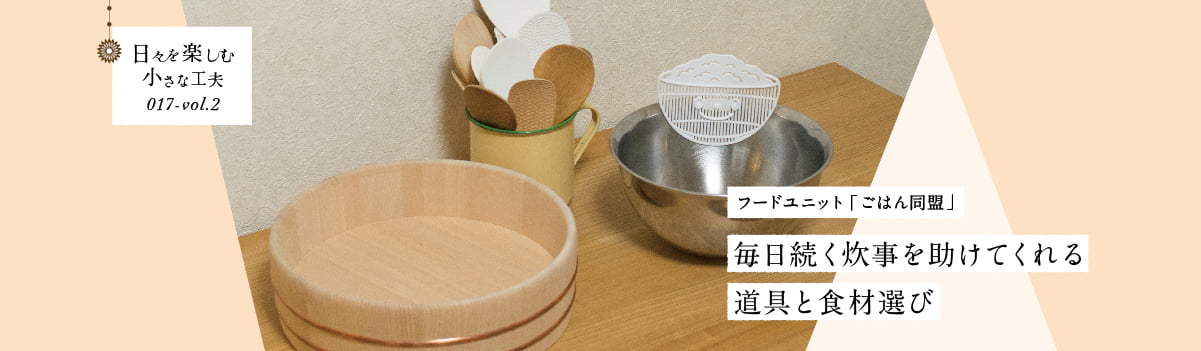 日々を楽しむ小さな工夫017-vol2 毎日続く炊事を助けてくれる道具と食材選び