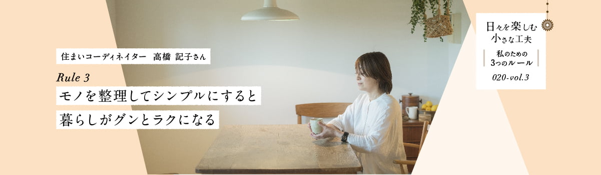 日々を楽しむ小さな工夫020-vol3 モノを整理してシンプルにすると暮らしがグンとラクになる