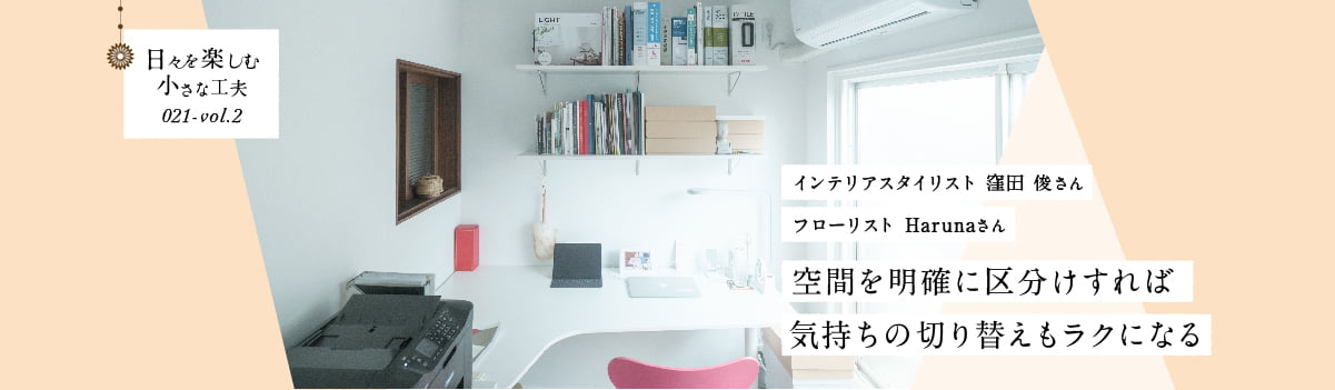 日々を楽しむ小さな工夫021-vol2 空間を明確に区分けすれば気持ちの切り替えもラクになる