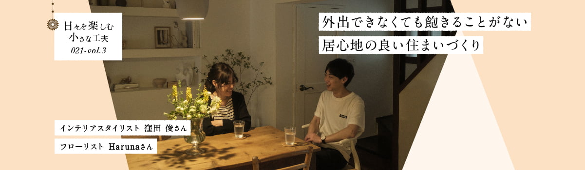 日々を楽しむ小さな工夫021-vol3 外出できなくても飽きることがない居心地の良い住まいづくり