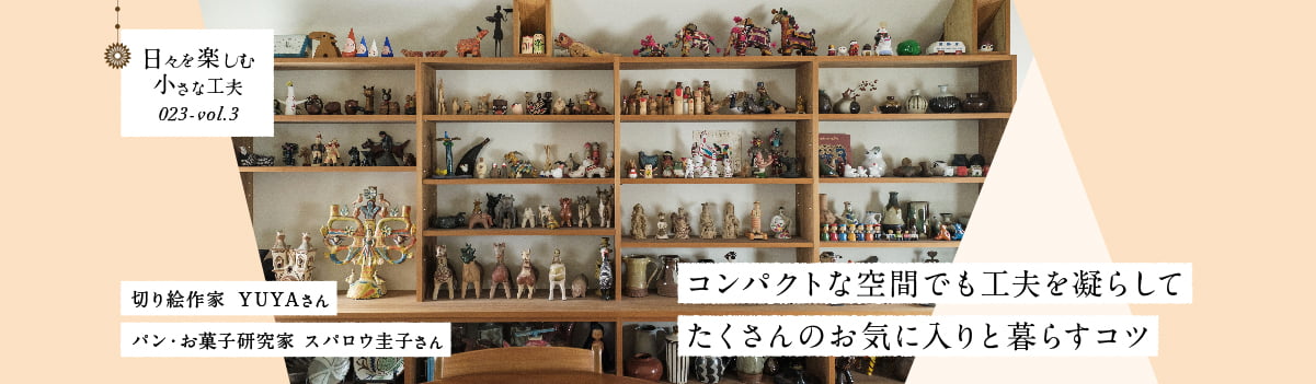日々を楽しむ小さな工夫023-vol3 コンパクトな空間でも工夫を凝らしてたくさんのお気に入りと暮らすコツ