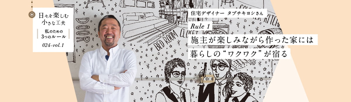 日々を楽しむ小さな工夫024-vol1 施主が楽しみながら作った家には暮らしの“ワクワク”が宿る