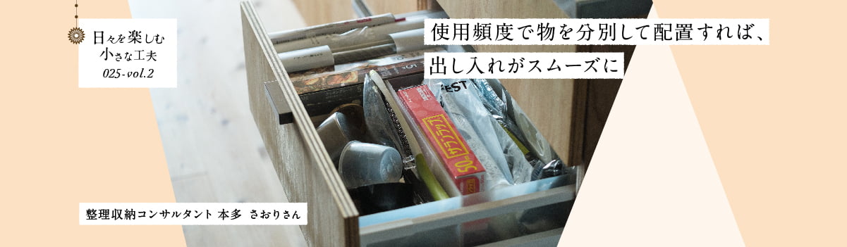日々を楽しむ小さな工夫025-vol2 使用頻度で物を分別して配置すれば、出し入れがスムーズに