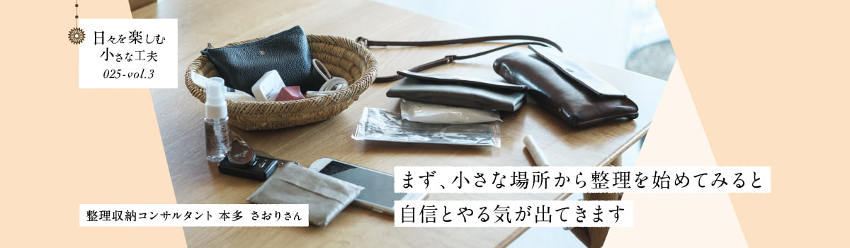 日々を楽しむ小さな工夫025-vol3 まず、小さな場所から整理を始めてみると自信とやる気が出てきます