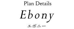 Plan Details Ebony エボニー