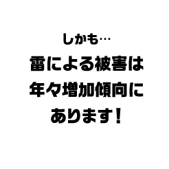 しかも・・・ 雷による被害は年々増加傾向にあります！